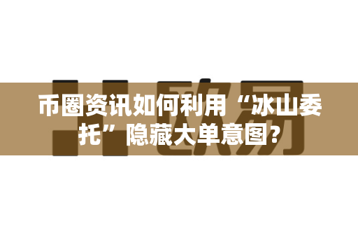 币圈资讯如何利用“冰山委托”隐藏大单意图？-第1张图片-易欧app-全球最大的比特币交易所【官方网站】