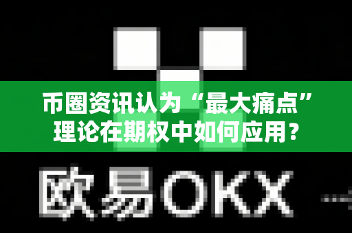 币圈资讯认为“最大痛点”理论在期权中如何应用?-第1张图片-易欧app-全球最大的比特币交易所【官方网站】 币圈资讯认为“最大痛点”理论在期权中如何应用?-第1张图片-易欧app-全球最大的比特币交易所【官方网站】