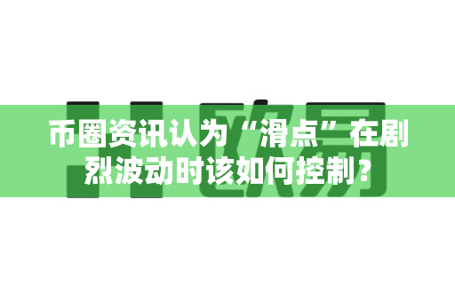 币圈资讯认为“滑点”在剧烈波动时该如何控制?-第1张图片-易欧app-全球最大的比特币交易所【官方网站】 币圈资讯认为“滑点”在剧烈波动时该如何控制?-第1张图片-易欧app-全球最大的比特币交易所【官方网站】
