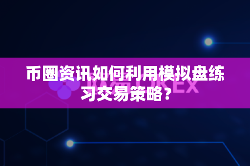 币圈资讯如何利用模拟盘练习交易策略?-第1张图片-易欧app-全球最大的比特币交易所【官方网站】 币圈资讯如何利用模拟盘练习交易策略?-第1张图片-易欧app-全球最大的比特币交易所【官方网站】