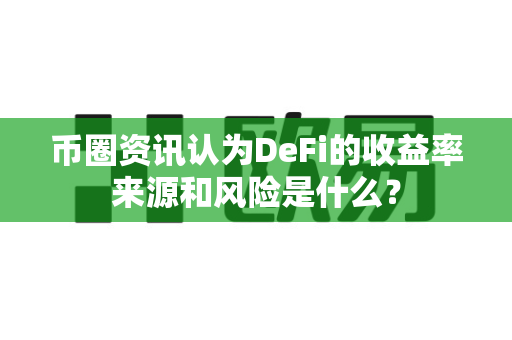 币圈资讯认为DeFi的收益率来源和风险是什么?-第1张图片-易欧app-全球最大的比特币交易所【官方网站】 币圈资讯认为DeFi的收益率来源和风险是什么?-第1张图片-易欧app-全球最大的比特币交易所【官方网站】