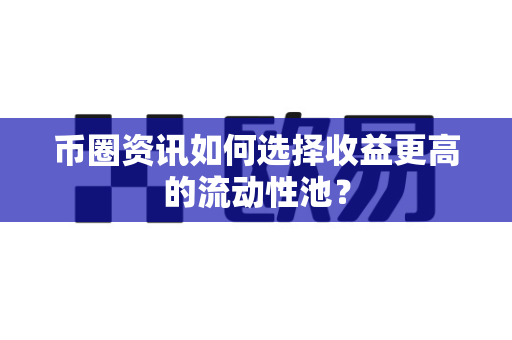 币圈资讯如何选择收益更高的流动性池?-第1张图片-易欧app-全球最大的比特币交易所【官方网站】 币圈资讯如何选择收益更高的流动性池?-第1张图片-易欧app-全球最大的比特币交易所【官方网站】