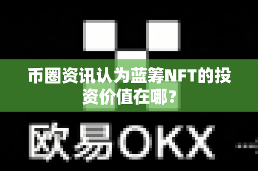 币圈资讯认为蓝筹NFT的投资价值在哪?-第1张图片-易欧app-全球最大的比特币交易所【官方网站】 币圈资讯认为蓝筹NFT的投资价值在哪?-第1张图片-易欧app-全球最大的比特币交易所【官方网站】