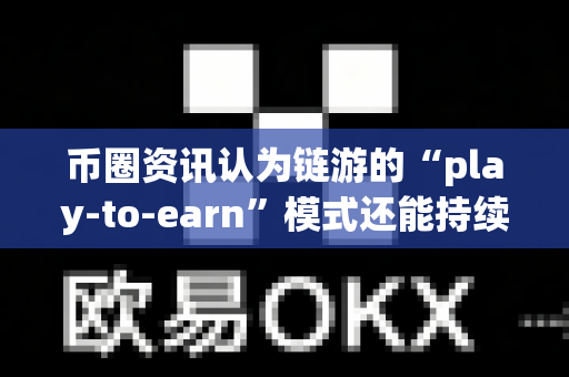 币圈资讯认为链游的“play-to-earn”模式还能持续吗?-第1张图片-易欧app-全球最大的比特币交易所【官方网站】 币圈资讯认为链游的“play-to-earn”模式还能持续吗?-第1张图片-易欧app-全球最大的比特币交易所【官方网站】