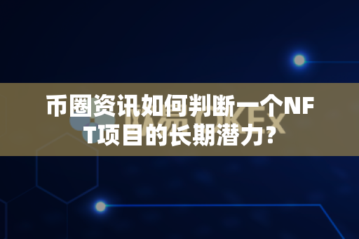 币圈资讯如何判断一个NFT项目的长期潜力?-第1张图片-易欧app-全球最大的比特币交易所【官方网站】 币圈资讯如何判断一个NFT项目的长期潜力?-第1张图片-易欧app-全球最大的比特币交易所【官方网站】