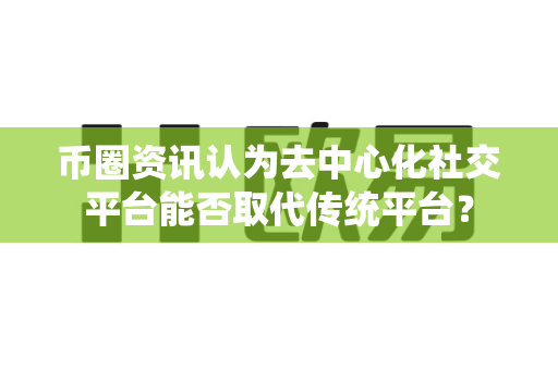 币圈资讯认为去中心化社交平台能否取代传统平台?-第1张图片-易欧app-全球最大的比特币交易所【官方网站】 币圈资讯认为去中心化社交平台能否取代传统平台?-第1张图片-易欧app-全球最大的比特币交易所【官方网站】
