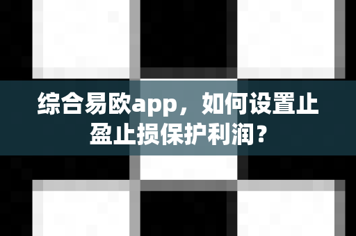 综合易欧app,如何设置止盈止损保护利润?-第1张图片-易欧app-全球最大的比特币交易所【官方网站】 综合易欧app,如何设置止盈止损保护利润?-第1张图片-易欧app-全球最大的比特币交易所【官方网站】