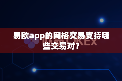 易欧app的网格交易支持哪些交易对?-第1张图片-易欧app-全球最大的比特币交易所【官方网站】 易欧app的网格交易支持哪些交易对?-第1张图片-易欧app-全球最大的比特币交易所【官方网站】