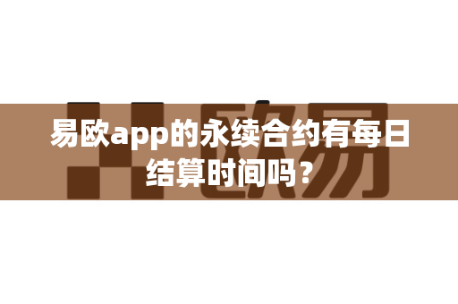 易欧app的永续合约有每日结算时间吗?-第1张图片-易欧app-全球最大的比特币交易所【官方网站】 易欧app的永续合约有每日结算时间吗?-第1张图片-易欧app-全球最大的比特币交易所【官方网站】