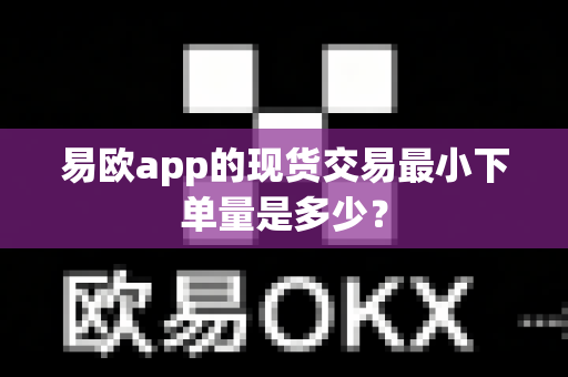 易欧app的现货交易最小下单量是多少？-第1张图片-易欧app-全球最大的比特币交易所【官方网站】