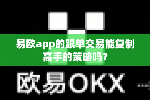 易欧app的跟单交易能复制高手的策略吗?-第1张图片-易欧app-全球最大的比特币交易所【官方网站】 易欧app的跟单交易能复制高手的策略吗?-第1张图片-易欧app-全球最大的比特币交易所【官方网站】