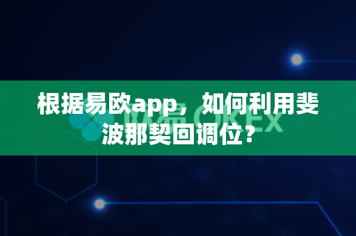 根据易欧app,如何利用斐波那契回调位?-第1张图片-易欧app-全球最大的比特币交易所【官方网站】 根据易欧app,如何利用斐波那契回调位?-第1张图片-易欧app-全球最大的比特币交易所【官方网站】