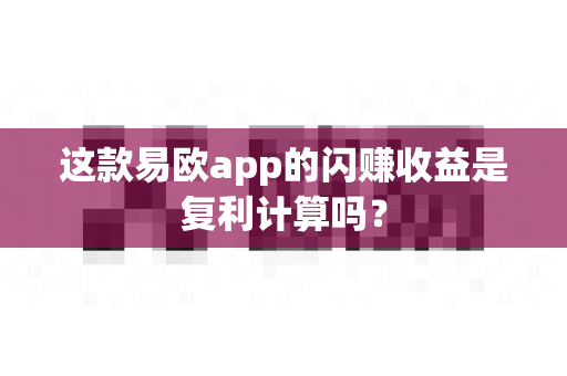 这款易欧app的闪赚收益是复利计算吗?-第1张图片-易欧app-全球最大的比特币交易所【官方网站】 这款易欧app的闪赚收益是复利计算吗?-第1张图片-易欧app-全球最大的比特币交易所【官方网站】