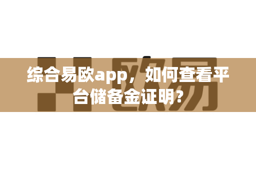 综合易欧app,如何查看平台储备金证明?-第1张图片-易欧app-全球最大的比特币交易所【官方网站】 综合易欧app,如何查看平台储备金证明?-第1张图片-易欧app-全球最大的比特币交易所【官方网站】