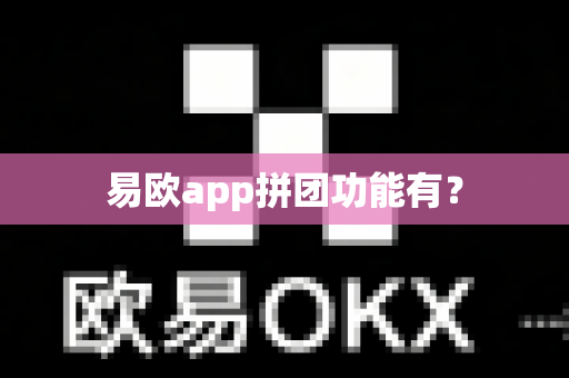 易欧app拼团功能有？-第1张图片-易欧app-全球最大的比特币交易所【官方网站】
