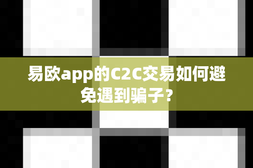 易欧app的C2C交易如何避免遇到骗子？-第1张图片-易欧app-全球最大的比特币交易所【官方网站】