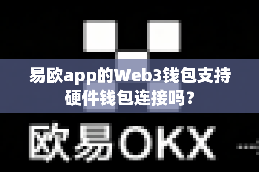 易欧app的Web3钱包支持硬件钱包连接吗?-第1张图片-易欧app-全球最大的比特币交易所【官方网站】 易欧app的Web3钱包支持硬件钱包连接吗?-第1张图片-易欧app-全球最大的比特币交易所【官方网站】