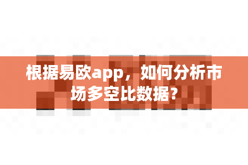 根据易欧app，如何分析市场多空比数据？-第1张图片-易欧app-全球最大的比特币交易所【官方网站】