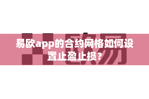 易欧app的合约网格如何设置止盈止损?-第1张图片-易欧app-全球最大的比特币交易所【官方网站】 易欧app的合约网格如何设置止盈止损?-第1张图片-易欧app-全球最大的比特币交易所【官方网站】