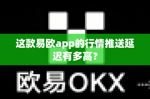这款易欧app的行情推送延迟有多高？-第1张图片-易欧app-全球最大的比特币交易所【官方网站】