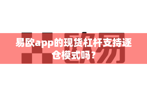 易欧app的现货杠杆支持逐仓模式吗?-第1张图片-易欧app-全球最大的比特币交易所【官方网站】 易欧app的现货杠杆支持逐仓模式吗?-第1张图片-易欧app-全球最大的比特币交易所【官方网站】