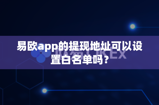 易欧app的提现地址可以设置白名单吗?-第1张图片-易欧app-全球最大的比特币交易所【官方网站】 易欧app的提现地址可以设置白名单吗?-第1张图片-易欧app-全球最大的比特币交易所【官方网站】