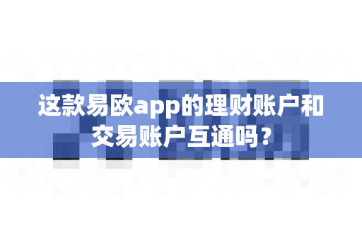 这款易欧app的理财账户和交易账户互通吗?-第1张图片-易欧app-全球最大的比特币交易所【官方网站】 这款易欧app的理财账户和交易账户互通吗?-第1张图片-易欧app-全球最大的比特币交易所【官方网站】