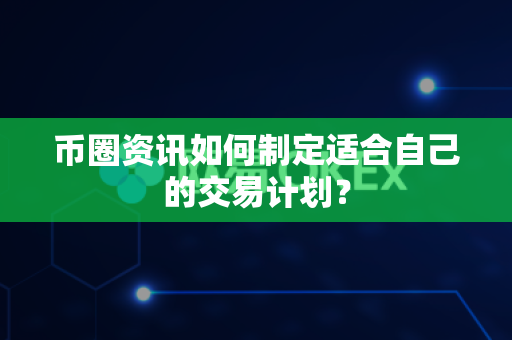 币圈资讯如何制定适合自己的交易计划?-第1张图片-易欧app-全球最大的比特币交易所【官方网站】 币圈资讯如何制定适合自己的交易计划?-第1张图片-易欧app-全球最大的比特币交易所【官方网站】