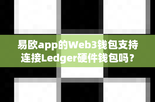 易欧app的Web3钱包支持连接Ledger硬件钱包吗？-第1张图片-易欧app-全球最大的比特币交易所【官方网站】