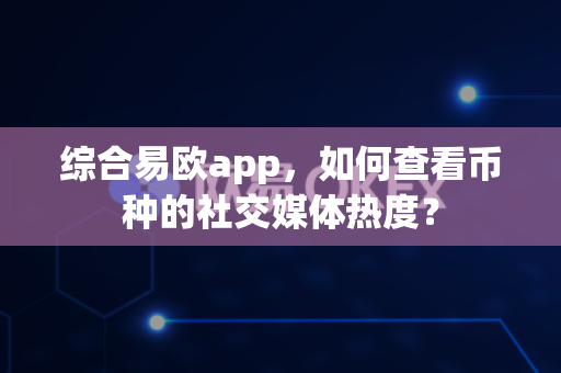 综合易欧app，如何查看币种的社交媒体热度？-第1张图片-易欧app-全球最大的比特币交易所【官方网站】