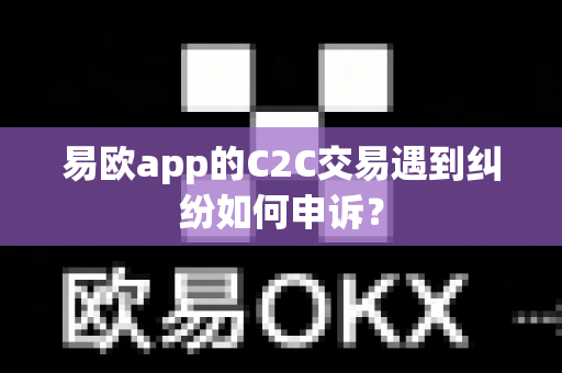 易欧app的C2C交易遇到纠纷如何申诉？-第1张图片-易欧app-全球最大的比特币交易所【官方网站】