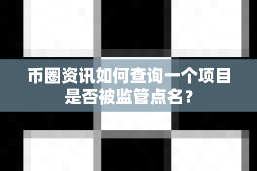 币圈资讯如何查询一个项目是否被监管点名？-第1张图片-易欧app-全球最大的比特币交易所【官方网站】