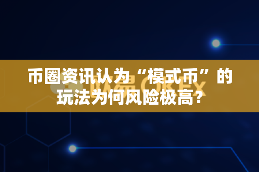 币圈资讯认为“模式币”的玩法为何风险极高?-第1张图片-易欧app-全球最大的比特币交易所【官方网站】 币圈资讯认为“模式币”的玩法为何风险极高?-第1张图片-易欧app-全球最大的比特币交易所【官方网站】