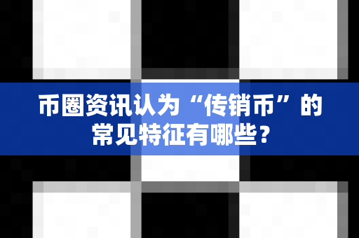 币圈资讯认为“传销币”的常见特征有哪些?-第1张图片-易欧app-全球最大的比特币交易所【官方网站】 币圈资讯认为“传销币”的常见特征有哪些?-第1张图片-易欧app-全球最大的比特币交易所【官方网站】