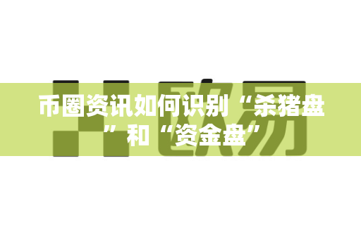 币圈资讯如何识别“杀猪盘”和“资金盘”-第1张图片-易欧app-全球最大的比特币交易所【官方网站】 币圈资讯如何识别“杀猪盘”和“资金盘”-第1张图片-易欧app-全球最大的比特币交易所【官方网站】