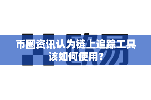 币圈资讯认为链上追踪工具该如何使用?-第1张图片-易欧app-全球最大的比特币交易所【官方网站】 币圈资讯认为链上追踪工具该如何使用?-第1张图片-易欧app-全球最大的比特币交易所【官方网站】