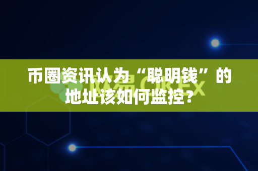 币圈资讯认为“聪明钱”的地址该如何监控?-第1张图片-易欧app-全球最大的比特币交易所【官方网站】 币圈资讯认为“聪明钱”的地址该如何监控?-第1张图片-易欧app-全球最大的比特币交易所【官方网站】