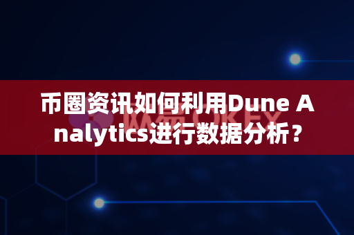 币圈资讯如何利用Dune Analytics进行数据分析?-第1张图片-易欧app-全球最大的比特币交易所【官方网站】 币圈资讯如何利用Dune Analytics进行数据分析?-第1张图片-易欧app-全球最大的比特币交易所【官方网站】