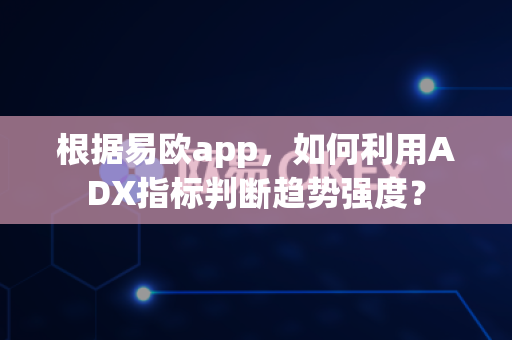 根据易欧app,如何利用ADX指标判断趋势强度?-第1张图片-易欧app-全球最大的比特币交易所【官方网站】 根据易欧app,如何利用ADX指标判断趋势强度?-第1张图片-易欧app-全球最大的比特币交易所【官方网站】