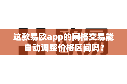 这款易欧app的网格交易能自动调整价格区间吗?-第1张图片-易欧app-全球最大的比特币交易所【官方网站】 这款易欧app的网格交易能自动调整价格区间吗?-第1张图片-易欧app-全球最大的比特币交易所【官方网站】