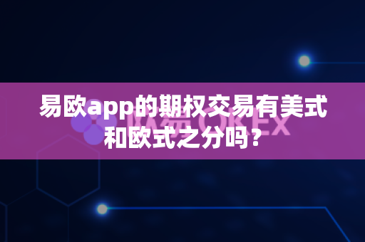 易欧app的期权交易有美式和欧式之分吗?-第1张图片-易欧app-全球最大的比特币交易所【官方网站】 易欧app的期权交易有美式和欧式之分吗?-第1张图片-易欧app-全球最大的比特币交易所【官方网站】