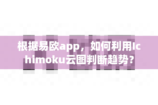 根据易欧app,如何利用Ichimoku云图判断趋势?-第1张图片-易欧app-全球最大的比特币交易所【官方网站】 根据易欧app,如何利用Ichimoku云图判断趋势?-第1张图片-易欧app-全球最大的比特币交易所【官方网站】