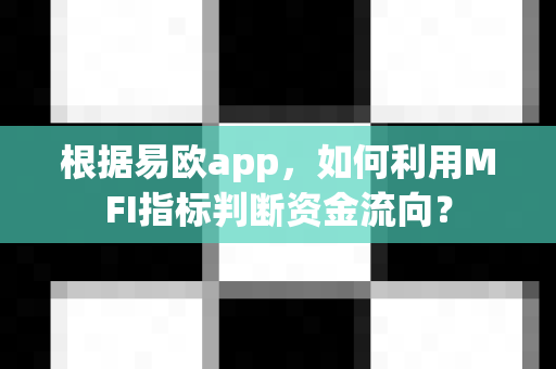 根据易欧app,如何利用MFI指标判断资金流向?-第1张图片-易欧app-全球最大的比特币交易所【官方网站】 根据易欧app,如何利用MFI指标判断资金流向?-第1张图片-易欧app-全球最大的比特币交易所【官方网站】