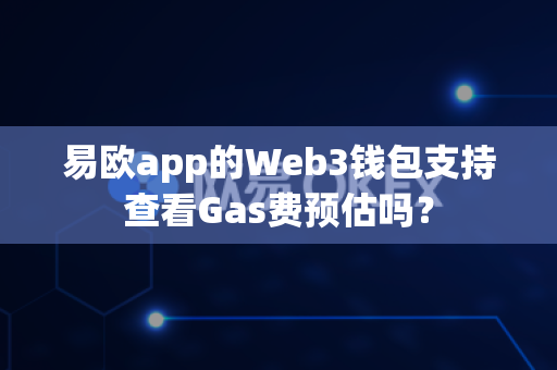 易欧app的Web3钱包支持查看Gas费预估吗?-第1张图片-易欧app-全球最大的比特币交易所【官方网站】 易欧app的Web3钱包支持查看Gas费预估吗?-第1张图片-易欧app-全球最大的比特币交易所【官方网站】