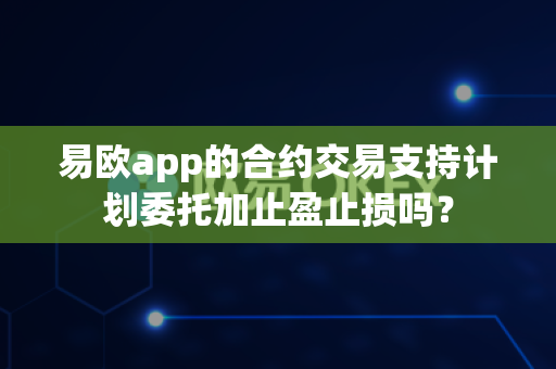 易欧app的合约交易支持计划委托加止盈止损吗?-第1张图片-易欧app-全球最大的比特币交易所【官方网站】 易欧app的合约交易支持计划委托加止盈止损吗?-第1张图片-易欧app-全球最大的比特币交易所【官方网站】