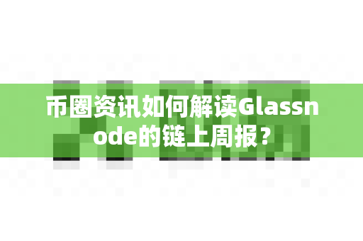 币圈资讯如何解读Glassnode的链上周报?-第1张图片-易欧app-全球最大的比特币交易所【官方网站】 币圈资讯如何解读Glassnode的链上周报?-第1张图片-易欧app-全球最大的比特币交易所【官方网站】