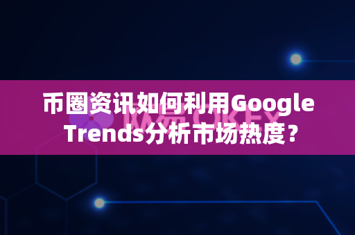 币圈资讯如何利用Google Trends分析市场热度?-第1张图片-易欧app-全球最大的比特币交易所【官方网站】 币圈资讯如何利用Google Trends分析市场热度?-第1张图片-易欧app-全球最大的比特币交易所【官方网站】