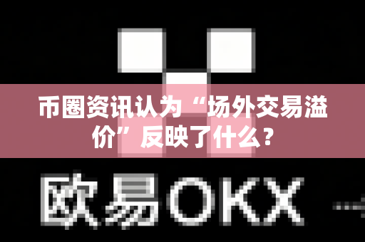 币圈资讯认为“场外交易溢价”反映了什么?-第1张图片-易欧app-全球最大的比特币交易所【官方网站】 币圈资讯认为“场外交易溢价”反映了什么?-第1张图片-易欧app-全球最大的比特币交易所【官方网站】