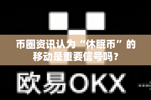 币圈资讯认为“休眠币”的移动是重要信号吗?-第1张图片-易欧app-全球最大的比特币交易所【官方网站】 币圈资讯认为“休眠币”的移动是重要信号吗?-第1张图片-易欧app-全球最大的比特币交易所【官方网站】