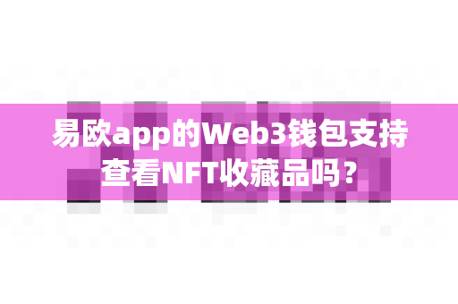 易欧app的Web3钱包支持查看NFT收藏品吗?-第1张图片-易欧app-全球最大的比特币交易所【官方网站】 易欧app的Web3钱包支持查看NFT收藏品吗?-第1张图片-易欧app-全球最大的比特币交易所【官方网站】